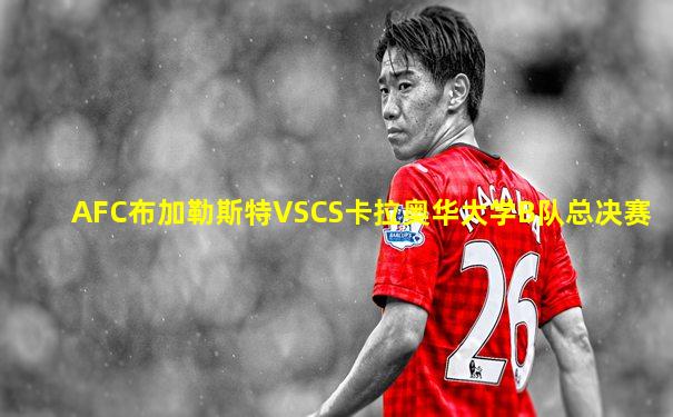 AFC布加勒斯特VSCS卡拉奥华大学B队总决赛