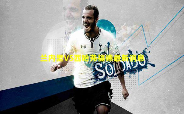 兰内里VS西哈弗福德最新消息