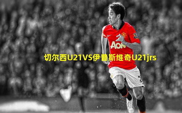切尔西U21VS伊普斯维奇U21jrs