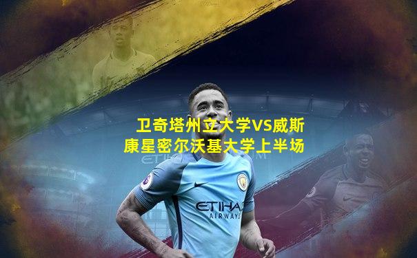 卫奇塔州立大学VS威斯康星密尔沃基大学上半场