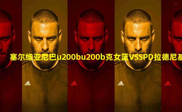 塞尔维亚尼巴u200bu200b克女篮VSSPD拉德尼基女篮足球