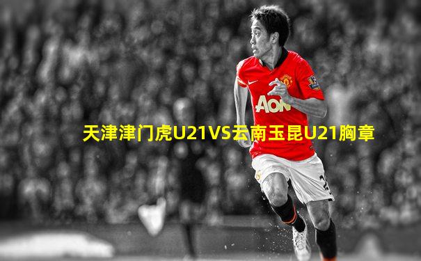 天津津门虎U21VS云南玉昆U21胸章