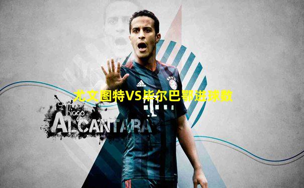 尤文图特VS毕尔巴鄂进球数