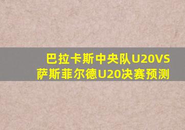 巴拉卡斯中央队U20VS萨斯菲尔德U20决赛预测