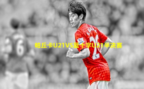 帕丘卡U21VS蓝十字U21半决赛