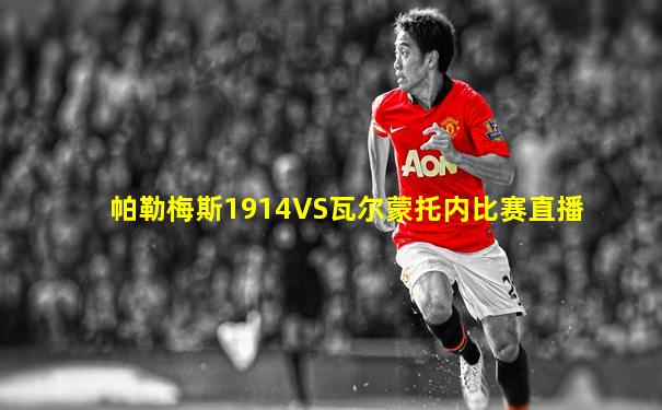 帕勒梅斯1914VS瓦尔蒙托内比赛直播