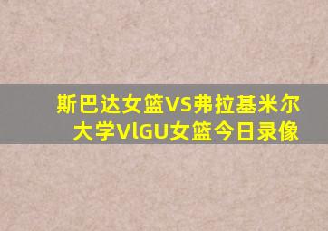 斯巴达女篮VS弗拉基米尔大学VlGU女篮今日录像
