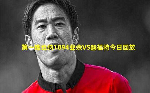 第一维也纳1894业余VS赫福特今日回放