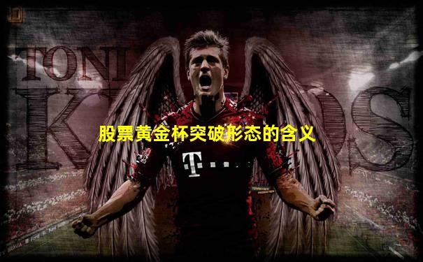 股票黄金杯突破形态的含义