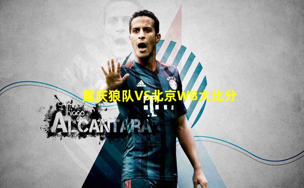 重庆狼队VS北京WB大比分